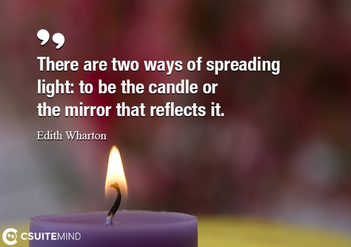 There are two ways of spreading light  to be the candle or the mirror that reflects it.