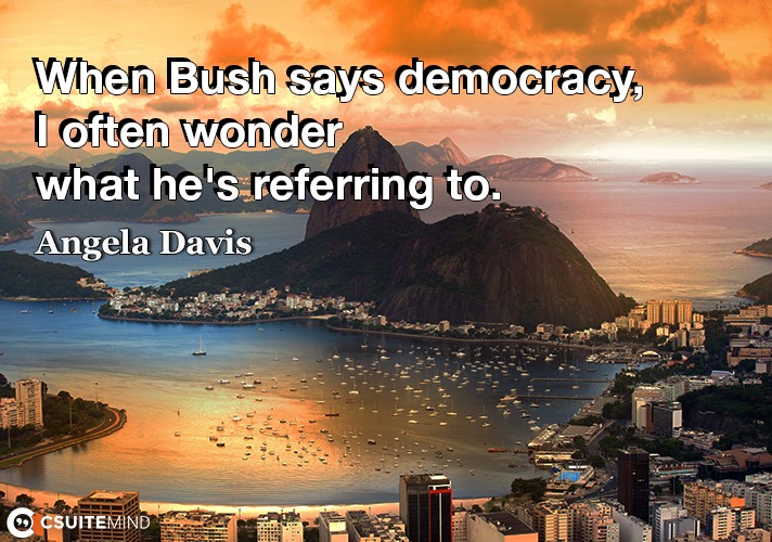 when-bush-says-democracy-i-often-wonder-what-hes-referring