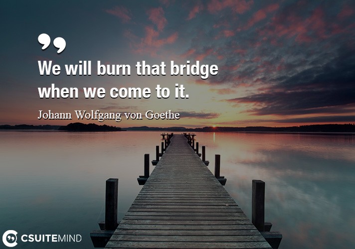 we-will-burn-that-bridge-when-we-come-to-it