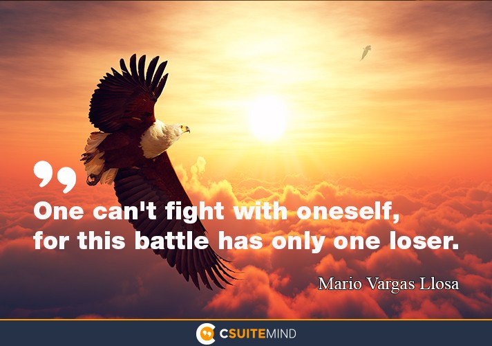 One can't fight with oneself, for this battle has only one loser.