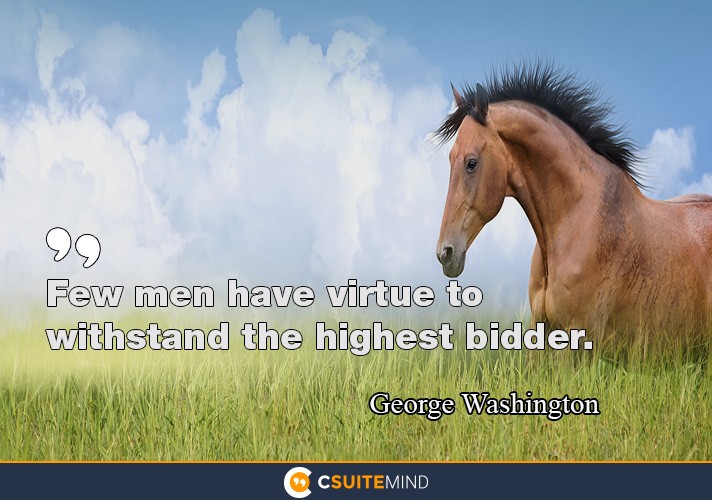“Few men have virtue to withstand the highest bidder.