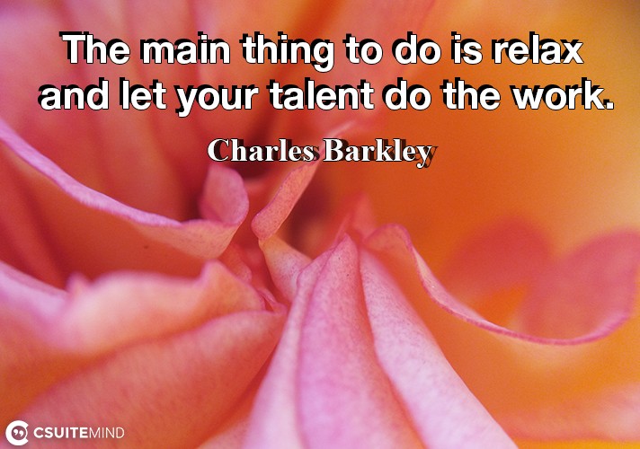 the-main-thing-to-do-is-relax-and-let-your-talent-do-the-wor