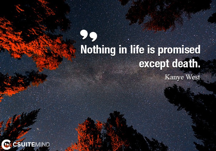 Nothing in life is promised except death.