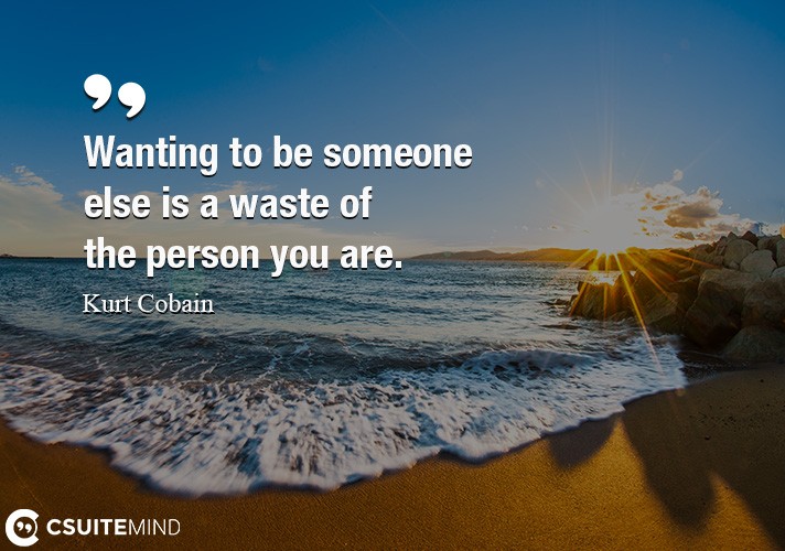 Wanting to be someone else is a waste of the person you are.