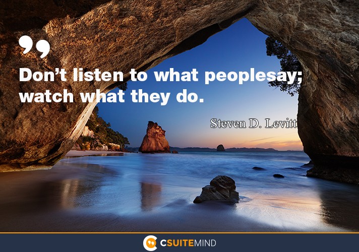 Don’t listen to what people say; watch what they do.