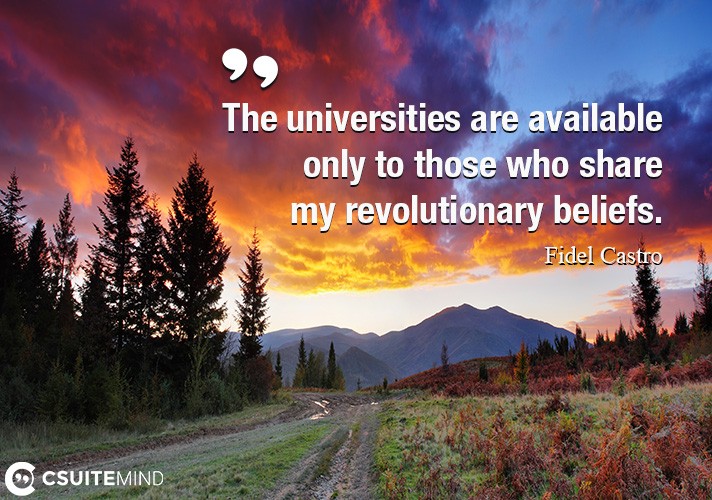 The universities are available only to those who share my revolutionary beliefs.