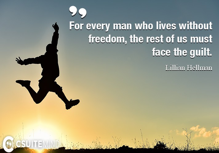 For every man who lives without freedom, the rest of us must face the guilt.