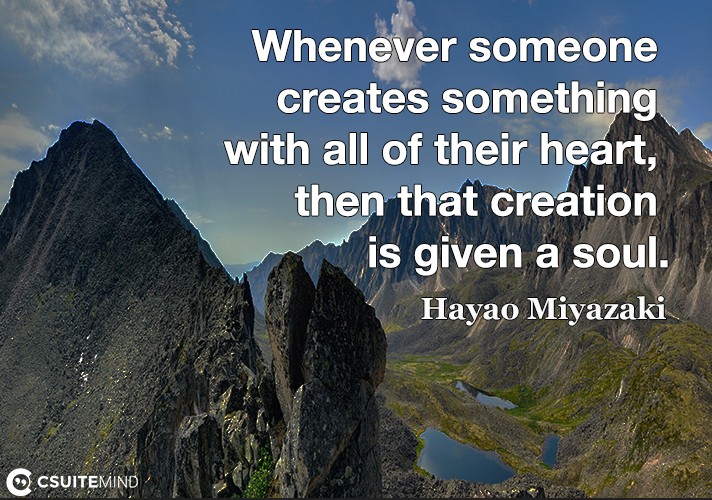 Whenever someone creates something with all of their heart, then that creation is given a soul.
