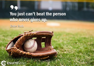 You just can't beat the person who never gives up.