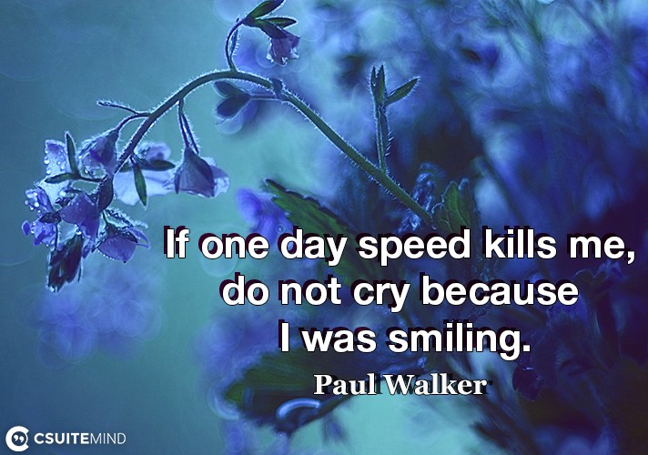 If one day speed kills me, do not cry because I was smiling.