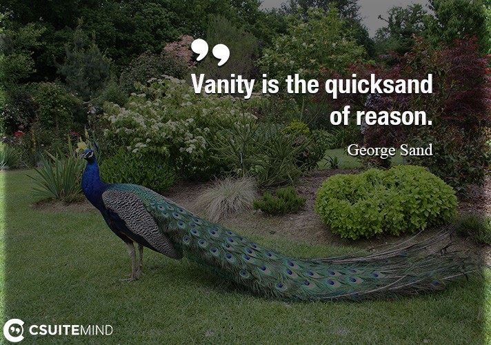 Vanity is the quicksand of reason.
