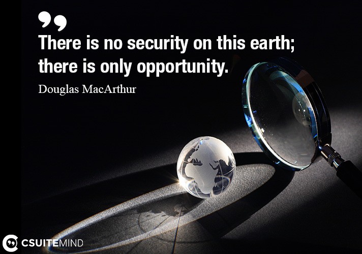 there-is-no-security-on-this-earth-there-is-only-opportunit