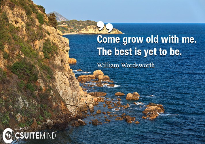 Come grow old with me. The best is yet to be.