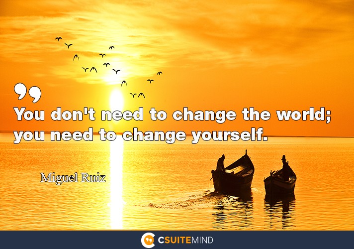 You don't need to change the world; you need to change yourself.