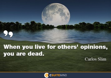 When you live for others' opinions, you are dead.