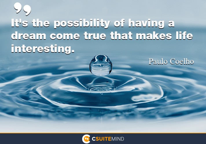 It's the possibility of having a dream come true that makes life interesting. 