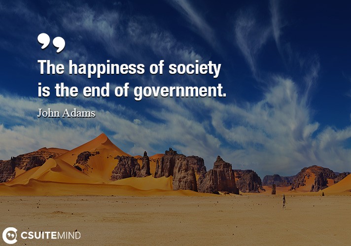 the-happiness-of-society-is-the-end-of-government