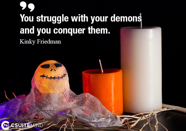 you-struggle-with-your-demons-and-you-conquer-them