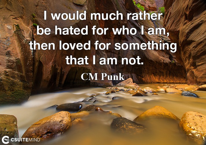 I would much rather be hated for who I am, then loved for something that I am not.