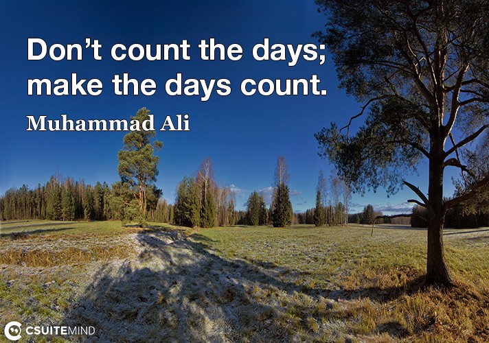 Don’t count the days; make the days count.