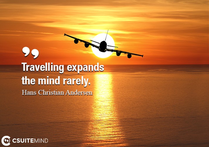 Travelling expands the mind rarely.