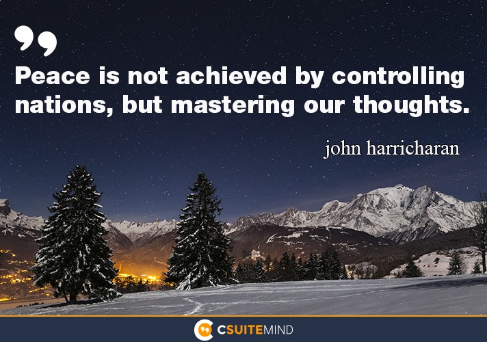 Peace is not achieved by controlling nations, but mastering our thoughts.