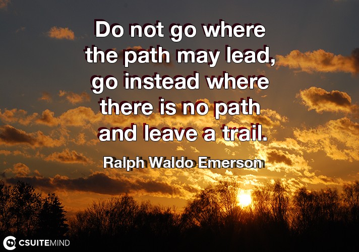 do-not-go-where-the-path-may-lead-go-instead-where-there-is