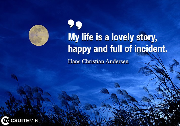 My life is a lovely story, happy and full of incident.