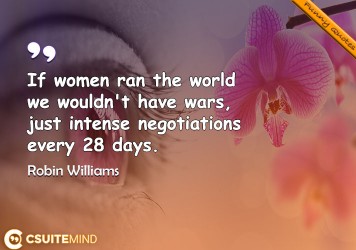 if-women-ran-the-world-we-wouldnt-have-wars-just-intense-n