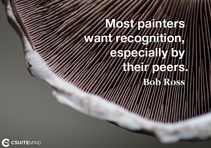 Most painters want recognition, especially by their peers.