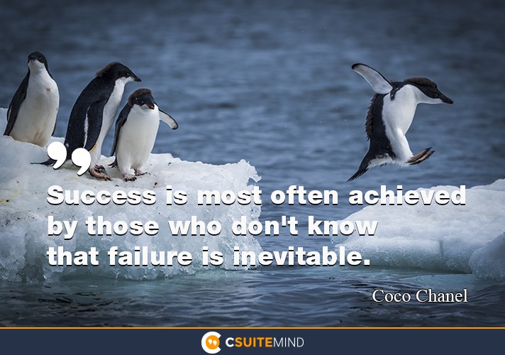 “Success is most often achieved by those who don't know that failure is inevitable.”
