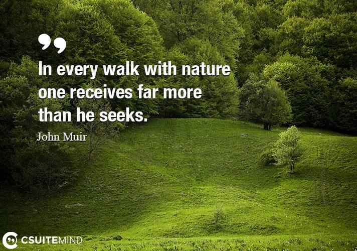 In every walk with nature one receives far more than he seeks.