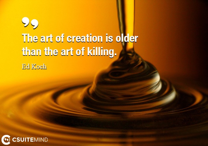 the-art-of-creation-is-older-than-the-art-of-killing
