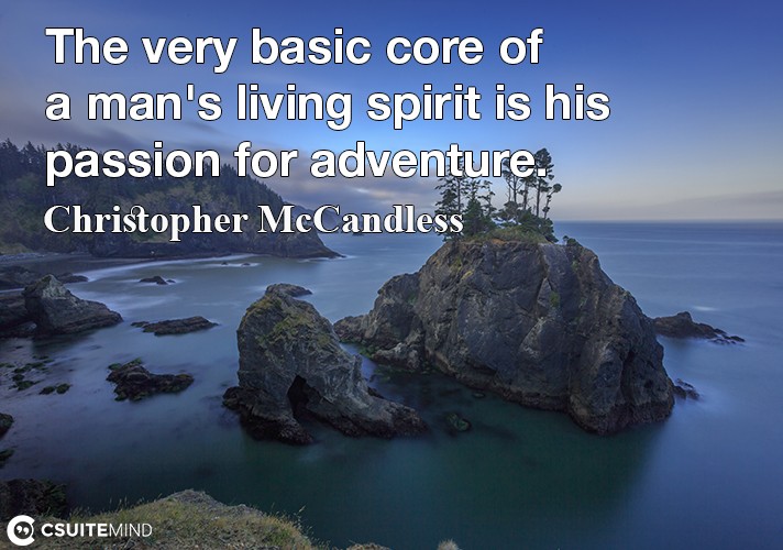 The very basic core of a man's living spirit is his passion for adventure.