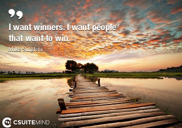 I want winners. I want people that want to win.