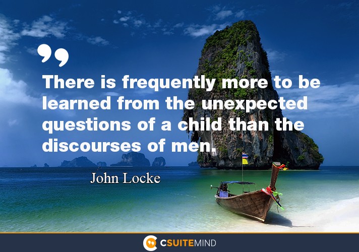 “There is frequently more to be learned from the unexpected questions of a child than the discourses of men.”