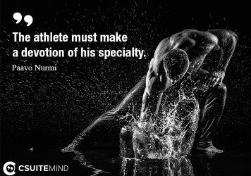 The athlete must make a devotion of his specialty.