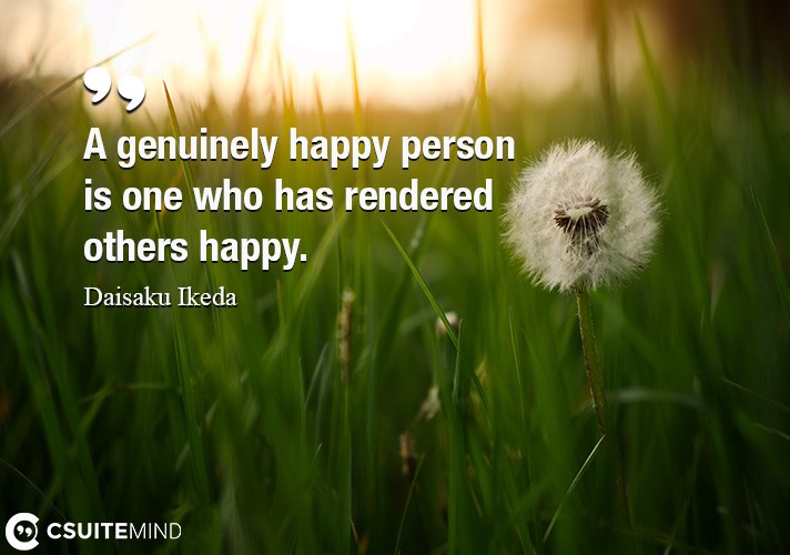 A genuinely happy person is one who has rendered others happy.