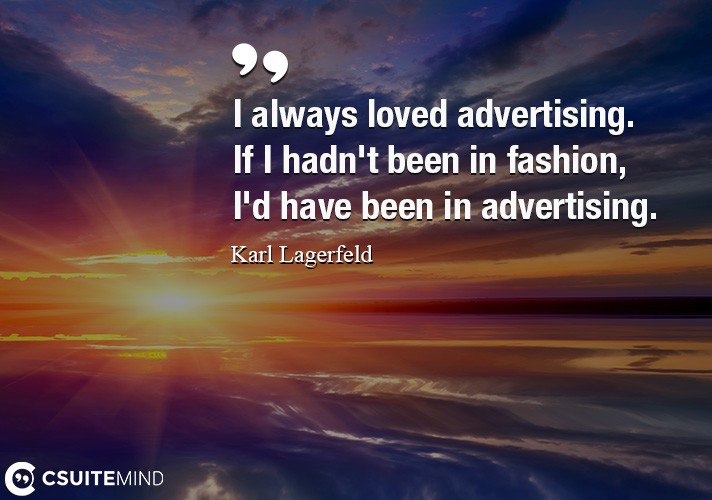I always loved advertising. If I hadn't been in fashion, I'd have been in advertising.