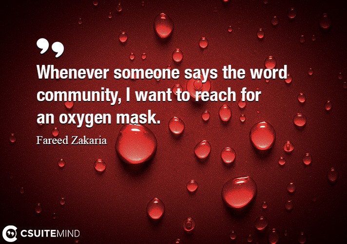 Whenever someone says the word community, I want to reach for an oxygen mask.
