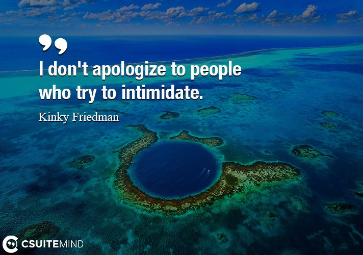I don't apologize to people who try to intimidate.