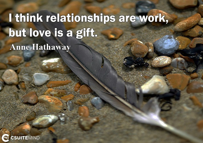 i-think-relationships-are-work-but-love-i-a-gift