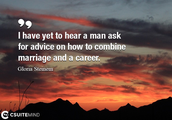 I have yet to hear a man ask for advice on how to combine marriage and a career.