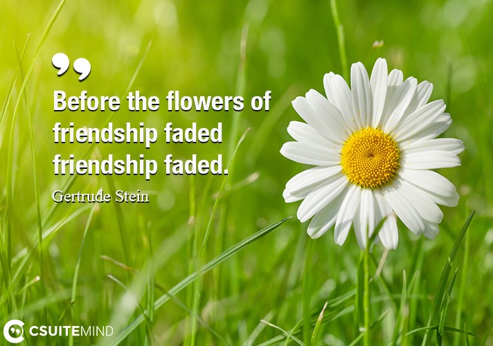 Before the flowers of friendship faded friendship faded.