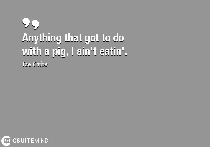 anything-that-got-to-do-with-a-pig-i-aint-eatin